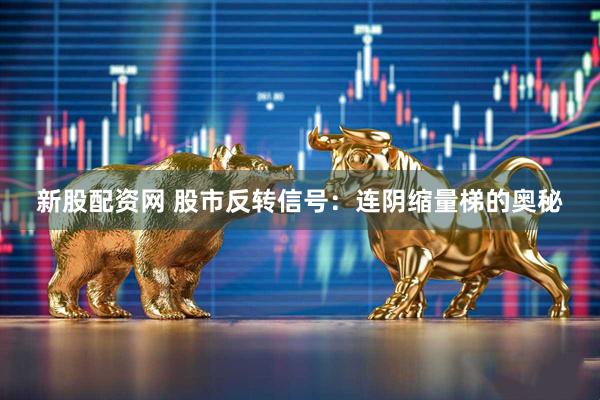 新股配资网 股市反转信号:连阴缩量梯的奥秘