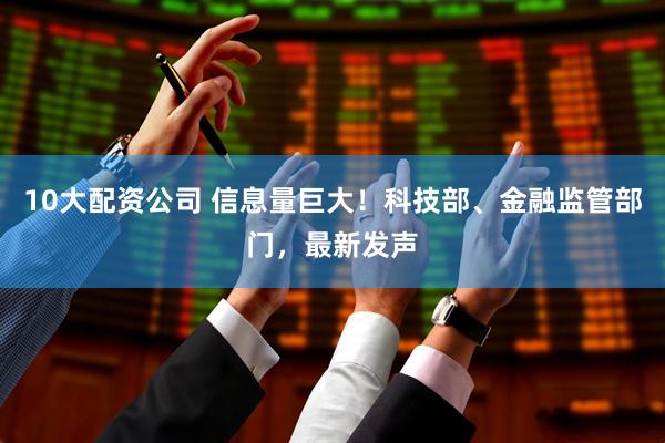 10大配资公司 信息量巨大！科技部、金融监管部门，最新发声