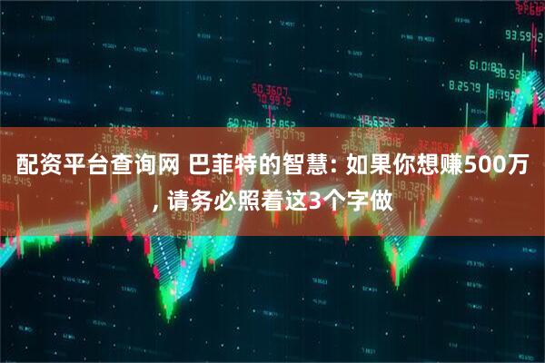 配资平台查询网 巴菲特的智慧: 如果你想赚500万, 请务必照着这3个字做