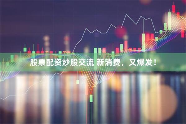 股票配资炒股交流 新消费，又爆发！