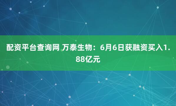 配资平台查询网 万泰生物：6月6日获融资买入1.88亿元