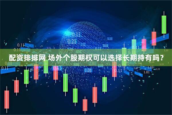 配资排排网 场外个股期权可以选择长期持有吗？