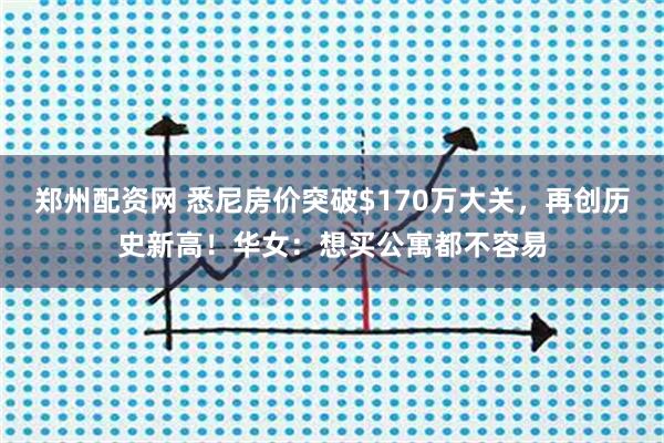 郑州配资网 悉尼房价突破$170万大关,再创历史新高!华女:想买公寓都不容易