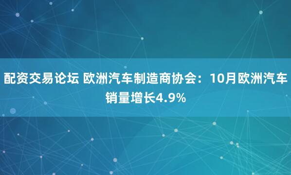 配资交易论坛 欧洲汽车制造商协会:10月欧洲汽车销量增长4.9%